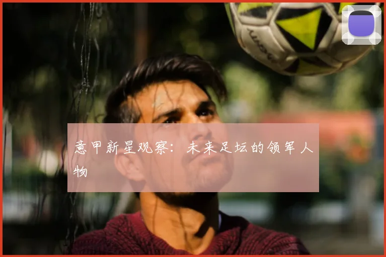 意甲新星观察:未来足坛的领军人物