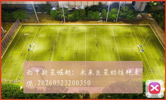 西甲新星崛起：未来巨星的惊艳表现_20260523200350