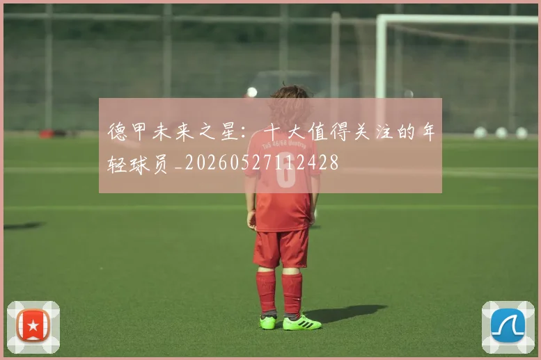 德甲未来之星:十大值得关注的年轻球员_20260527112428