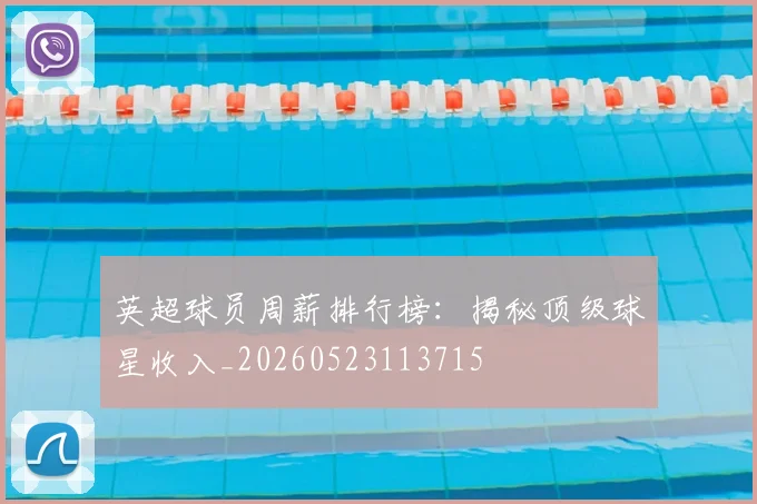 英超球员周薪排行榜:揭秘顶级球星收入_20260523113715