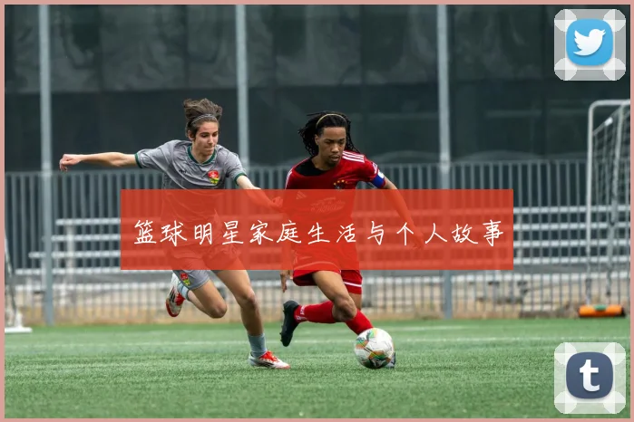 篮球明星家庭生活与个人故事