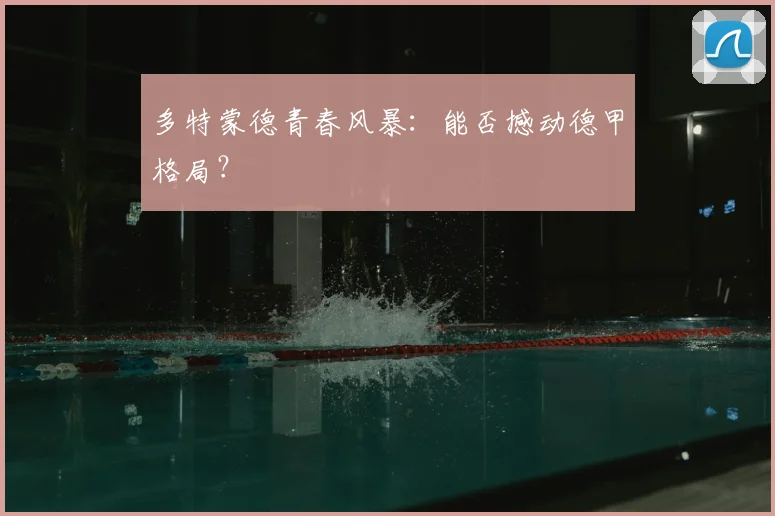 多特蒙德青春风暴：能否撼动德甲格局？