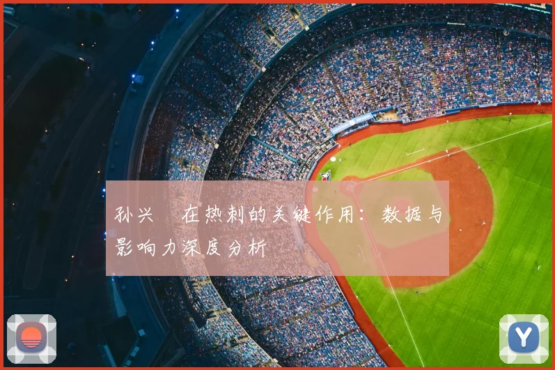 孙兴慜在热刺的关键作用：数据与影响力深度分析