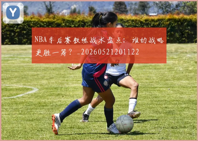NBA季后赛教练战术盘点：谁的战略更胜一筹？_20260521201122
