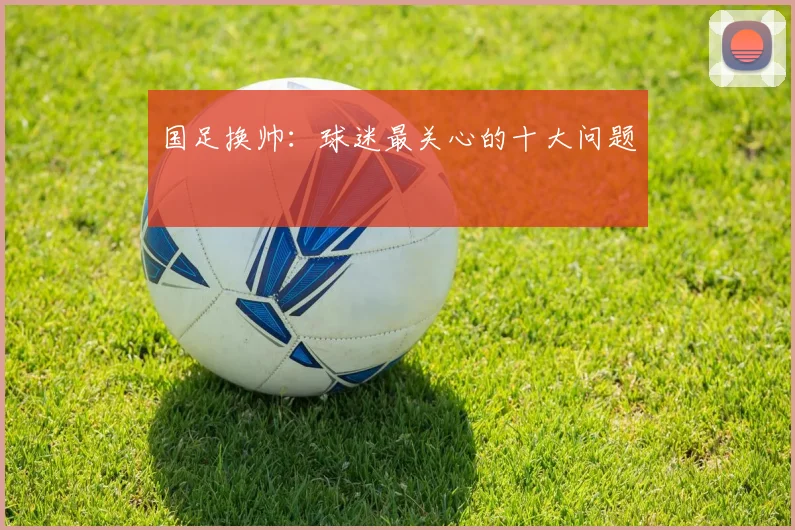 国足换帅：球迷最关心的十大问题