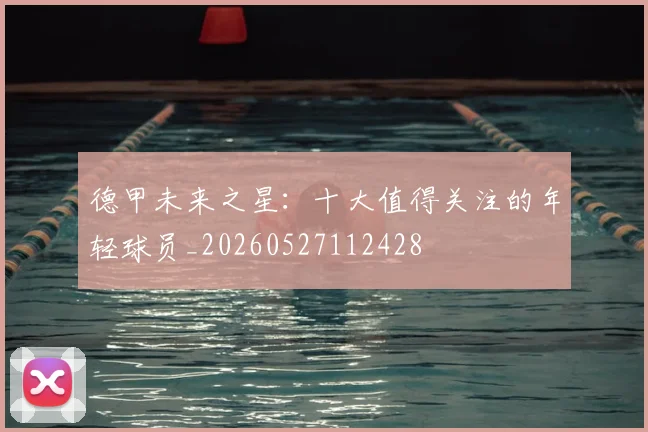 德甲未来之星：十大值得关注的年轻球员_20260527112428
