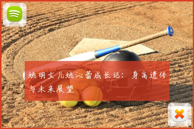 姚明女儿姚沁蕾成长记：身高遗传与未来展望