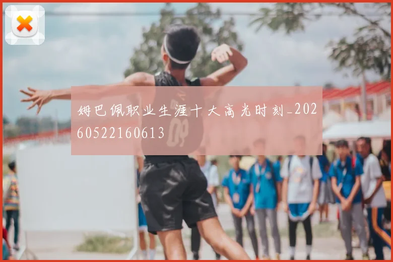 姆巴佩职业生涯十大高光时刻_20260522160613
