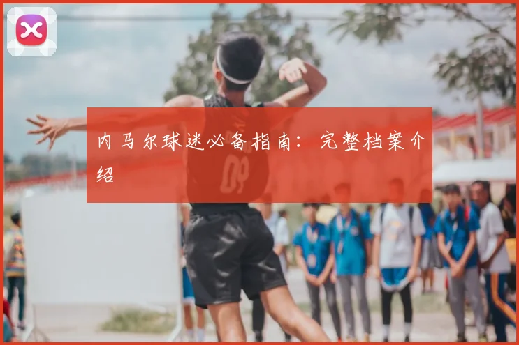 内马尔球迷必备指南：完整档案介绍
