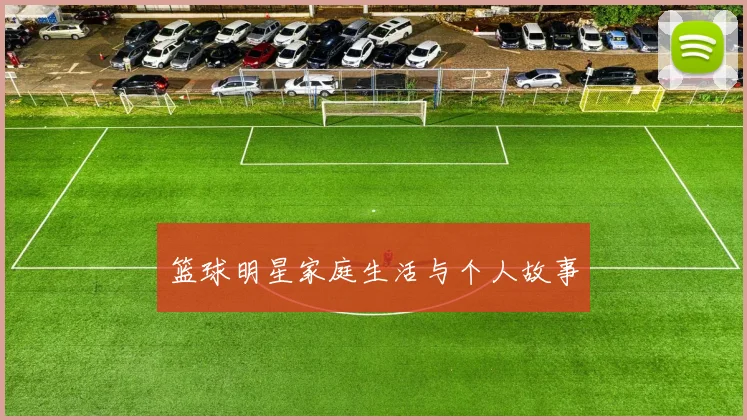篮球明星家庭生活与个人故事